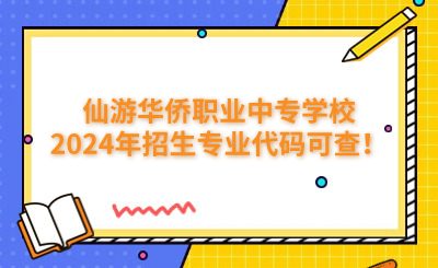 莆田中專 | 仙游華僑職業(yè)中專學(xué)校2024年招生專業(yè)代碼可查！
