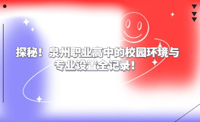 探秘！泉州職業高中的校園環境與專業設置全記錄！