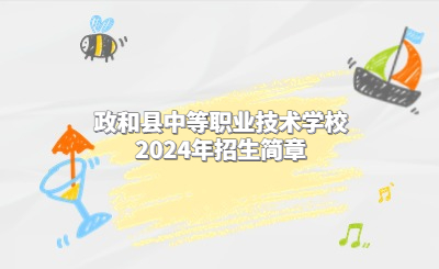 南平中專 | 政和縣中等職業技術學校2024年招生簡章