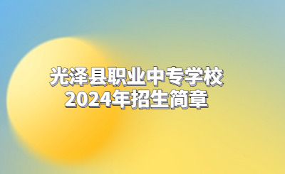 南平中專 | 光澤縣職業中專學校2024年招生簡章