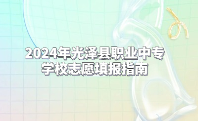 2024年光澤縣職業(yè)中專(zhuān)學(xué)校志愿填報(bào)指南