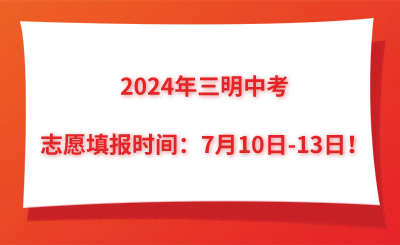 2024年三明中考志愿填報時間：7月10日-13日！