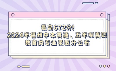 最高672分!2024年福州中本貫通、五年制高職教育類專業(yè)錄取分公布