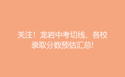 關注！龍巖中考切線、各校錄取分數預估匯總!