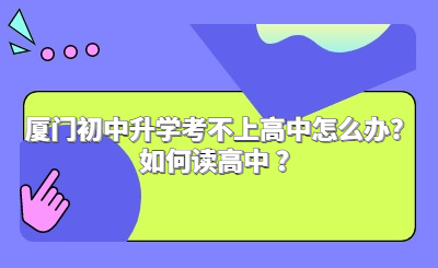 廈門初中升學(xué)考不上高中怎么辦?如何讀高中 ?