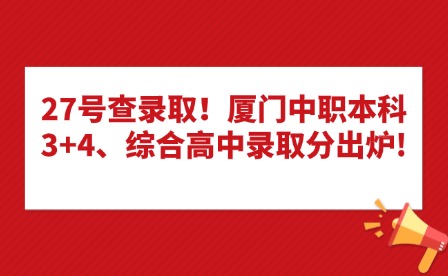 27號查錄取！廈門中職本科3+4、綜合高中錄取分出爐!