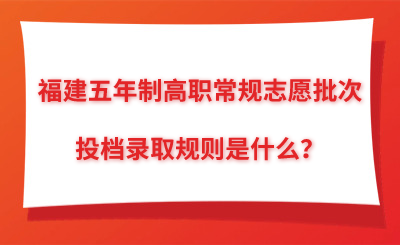 福建五年制高職常規志愿批次的投檔錄取規則是什么？