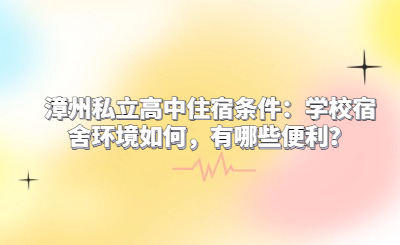 漳州私立高中住宿條件：學校宿舍環境如何，有哪些便利？