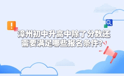 漳州初中升高中除了分數還需要滿足哪些報名條件？