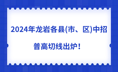 2024年龍巖各縣(市、區)中招普高切線出爐！