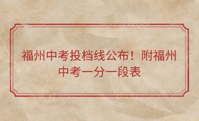 福州中考投檔線公布！附福州中考一分一段表