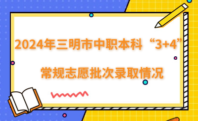 2024年三明市中職本科“3+4”常規志愿批次錄取情況