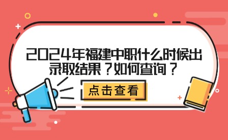 2024年福建中職什么時(shí)候出錄取結(jié)果?如何查詢(xún)?