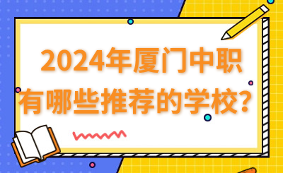 2024年廈門(mén)中職有哪些推薦的學(xué)校？