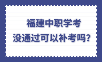 福建中職學(xué)考沒通過可以補考嗎？
