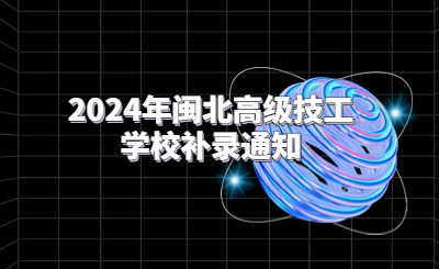 2024年閩北高級技工學(xué)校補錄通知