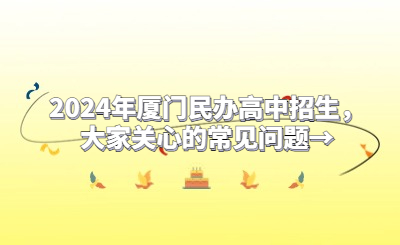 2024年廈門民辦高中招生，大家關(guān)心的常見(jiàn)問(wèn)題→
