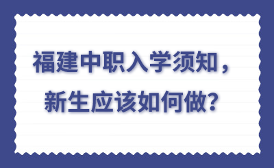 福建中職入學(xué)須知，新生應(yīng)該如何做？