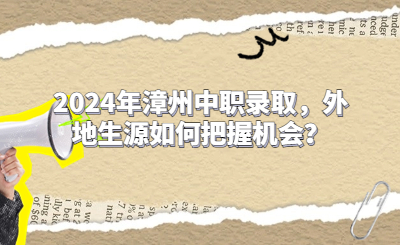 2024年漳州中職錄取，外地生源如何把握機會？