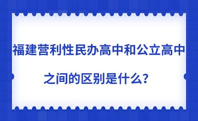 福建營(yíng)利性民辦高中和公立高中之間的區(qū)別是什么？