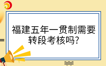 福建五年一貫制需要轉段考核嗎?