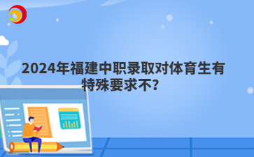 2024年福建中職錄取對(duì)體育生有特殊要求不？