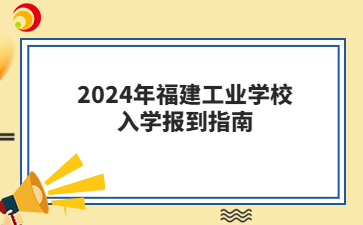 2024年福建工業(yè)學(xué)校入學(xué)報到指南