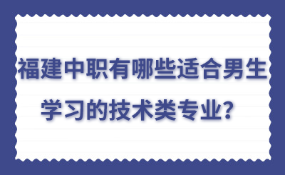 福建中職有哪些適合男生學(xué)習(xí)的技術(shù)類專業(yè)？