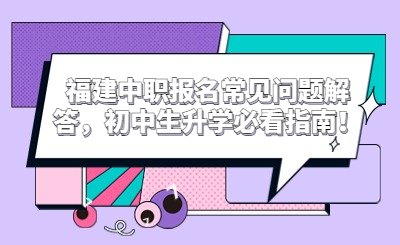 福建中職報名常見問題解答，初中生升學必看指南！