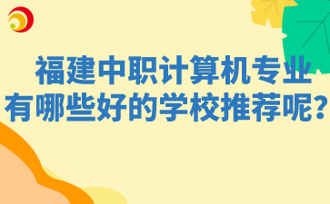 福建中職計算機專業有哪些好的學校推薦呢？