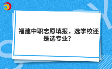 福建中職志愿填報(bào)，選學(xué)校還是選專(zhuān)業(yè)？