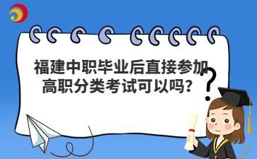 福建中職畢業(yè)后直接參加高職分類考試可以嗎？