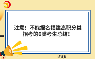 注意！不能報(bào)名福建高職分類招考的6類考生總結(jié)！