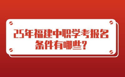 25年福建中職學(xué)考報名條件有哪些?